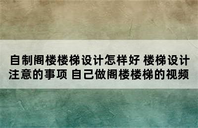 自制阁楼楼梯设计怎样好 楼梯设计注意的事项 自己做阁楼楼梯的视频